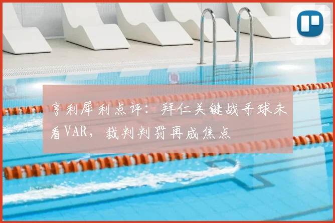 亨利犀利点评：拜仁关键战手球未看VAR，裁判判罚再成焦点