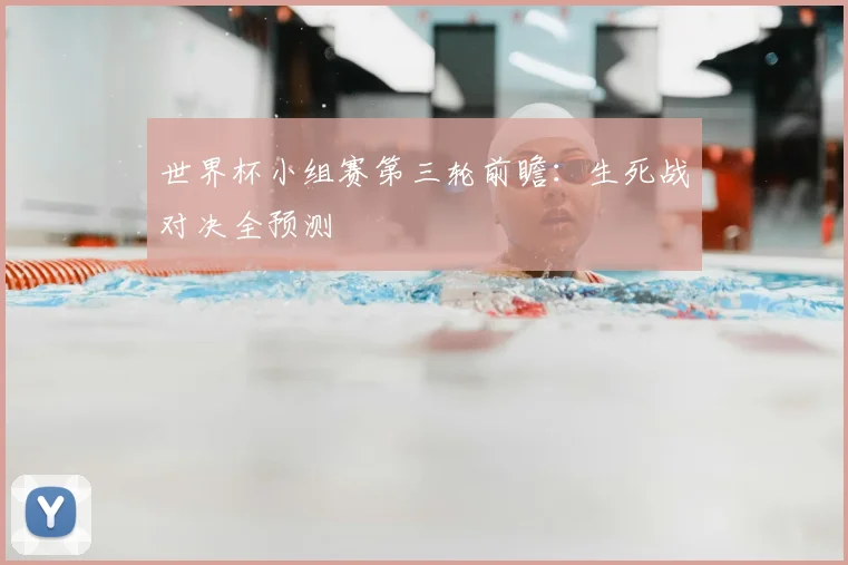 世界杯小组赛第三轮前瞻:生死战对决全预测