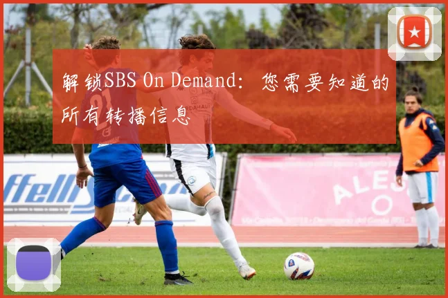解锁SBS On Demand：您需要知道的所有转播信息