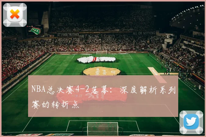 NBA总决赛4-2落幕:深度解析系列赛的转折点
