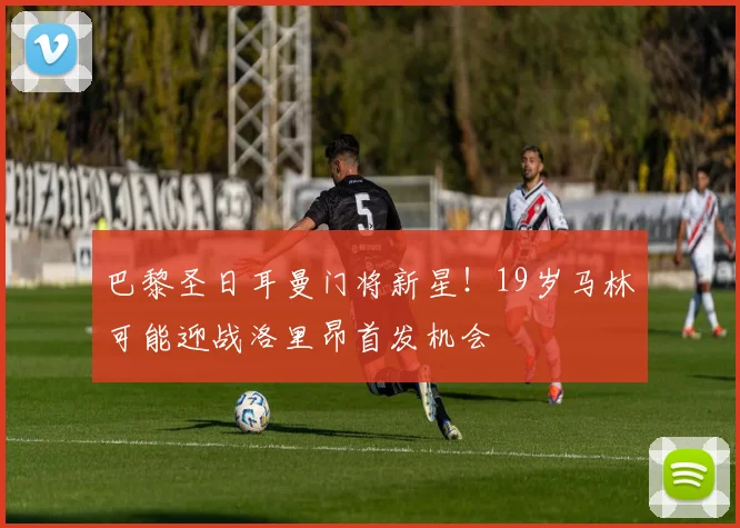 巴黎圣日耳曼门将新星!19岁马林可能迎战洛里昂首发机会