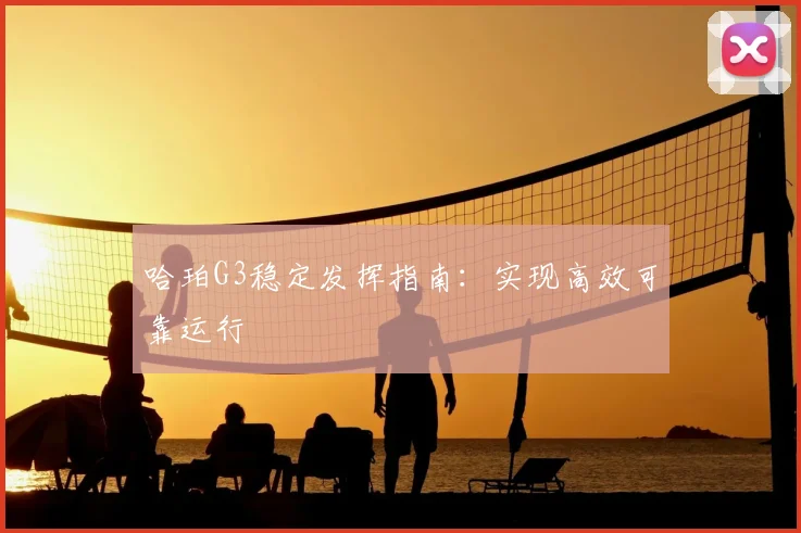 哈珀G3稳定发挥指南：实现高效可靠运行