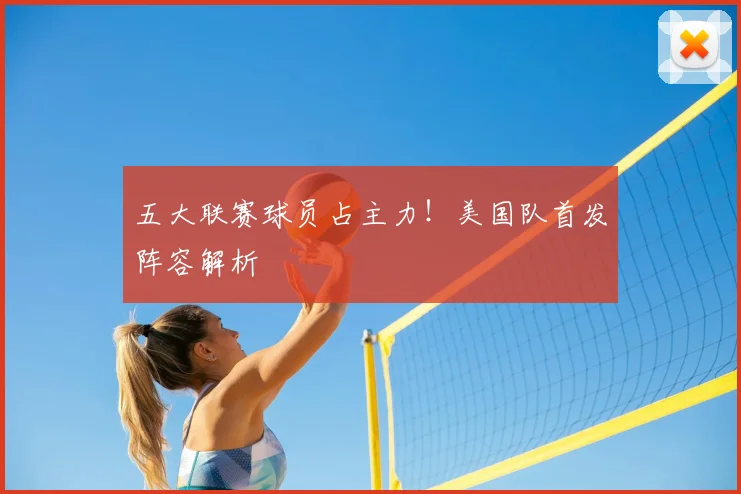 五大联赛球员占主力！美国队首发阵容解析