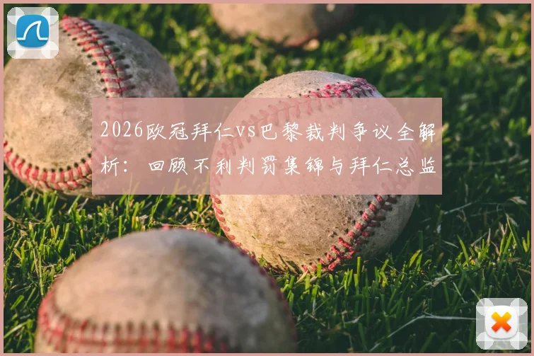 2026欧冠拜仁vs巴黎裁判争议全解析：回顾不利判罚集锦与拜仁总监赛后采访实录