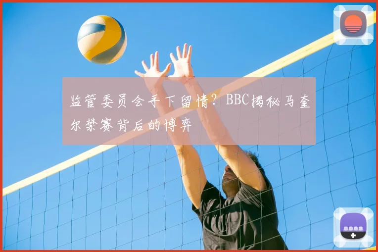 监管委员会手下留情?BBC揭秘马奎尔禁赛背后的博弈