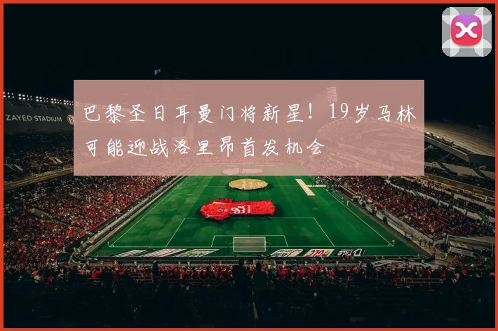 巴黎圣日耳曼门将新星！19岁马林可能迎战洛里昂首发机会