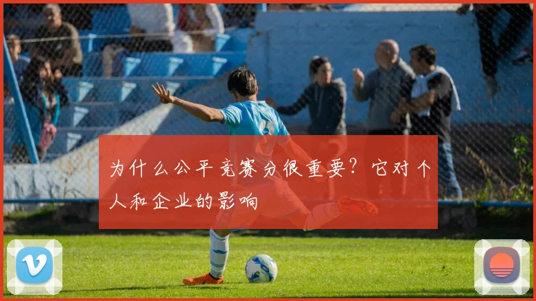 为什么公平竞赛分很重要？它对个人和企业的影响