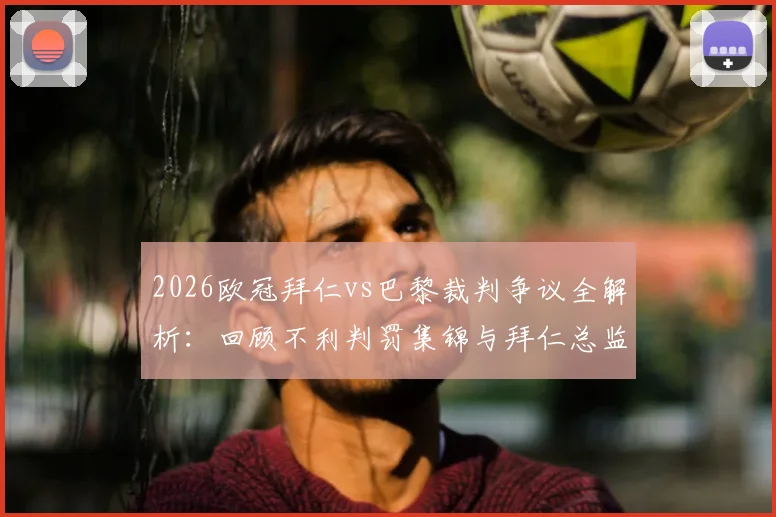 2026欧冠拜仁vs巴黎裁判争议全解析：回顾不利判罚集锦与拜仁总监赛后采访实录