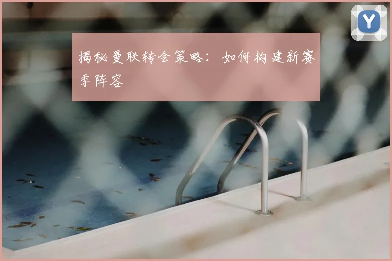 揭秘曼联转会策略:如何构建新赛季阵容