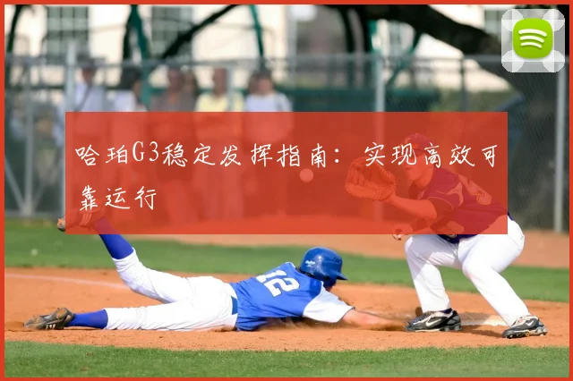 哈珀G3稳定发挥指南:实现高效可靠运行